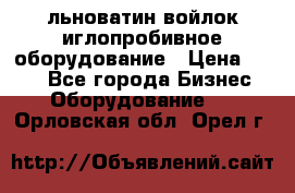 льноватин войлок иглопробивное оборудование › Цена ­ 100 - Все города Бизнес » Оборудование   . Орловская обл.,Орел г.